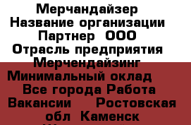 Мерчандайзер › Название организации ­ Партнер, ООО › Отрасль предприятия ­ Мерчендайзинг › Минимальный оклад ­ 1 - Все города Работа » Вакансии   . Ростовская обл.,Каменск-Шахтинский г.